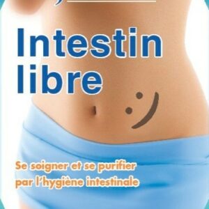 INTESTIN LIBRE - SE SOIGNER ET SE PURIFIER PAR L'HYGIENE INTESTINALE