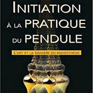 INITIATION A LA PRATIQUE DU PENDULE - L'ART ET LA MANIERE EN RADIESTHESIE