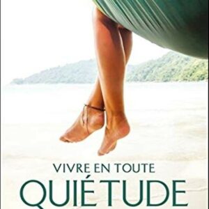 VIVRE EN TOUTE QUIETUDE - DES OUTILS POUR TROUVER LA PAIX INTERIEURE