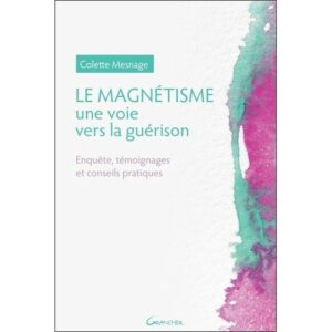 Le Magnétisme - Une voie vers la guérison - Enquête, témoignages et conseils pratiques